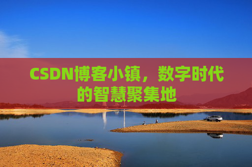 CSDN博客小镇,数字时代的智慧聚集地 CSDN博客小镇,数字时代的智慧聚集地